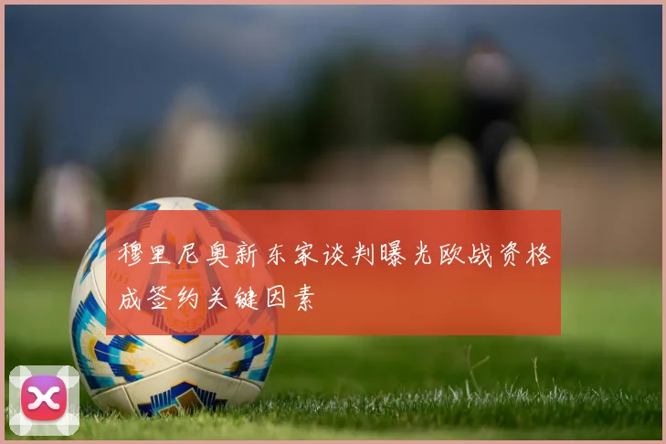 穆里尼奥新东家谈判曝光欧战资格成签约关键因素